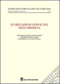 Le relazioni sindacali nell'impresa. Atti delle giornate di studio di diritto del Lavoro (Copanello, 24-25 giugno 2011) libro