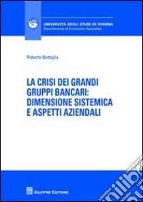 La crisi dei grandi gruppi bancari. Dimensione sistemica e aspetti aziendali libro di Bottiglia Roberto