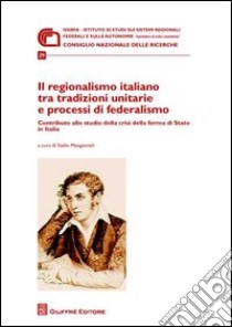Il regionalismo italiano tra tradizioni unitarie e processi di federalismo. Contributo allo studio della crisi della forma di stato in Italia libro di Mangiameli S. (cur.)