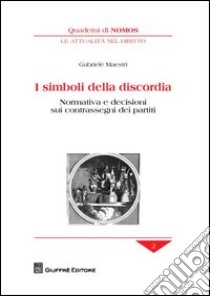 I simboli della discordia. Normativa e decisioni sui contrassegni dei partiti libro di Maestri Gabriele