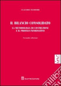 Il bilancio consolidato. La metodologia di costruzione e il profilo informativo libro di Teodori Claudio