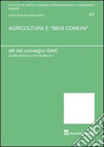 Agricoltura e «beni comuni». Atti del Convegno IDAIC (Lucera, 27-28 ottobre 2011) libro di Germanò A. (cur.); Viti D. (cur.)