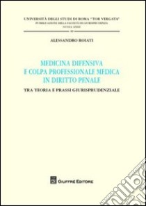 Medicina difensiva e colpa professionale medica in diritto penale. Tra teoria e prassi giurisprudenziale libro di Roiati Alessandro