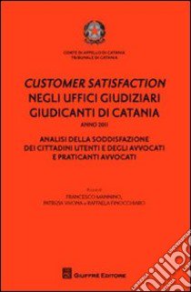 Customer satisfaction negli uffici giudiziari giudicanti di Catania. Analisi della soddisfazione dei cittadini utenti e degli avvocati e praticanti avvocati libro di Finocchiaro R. (cur.); Mannino F. (cur.); Vivona P. (cur.)