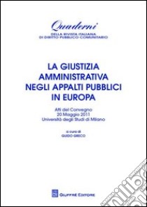 La giustizia amministrativa negli appalti pubblici in Europa. Atti del Convegno (Università di Milano, 20 maggio 2011) libro di Greco G. (cur.)