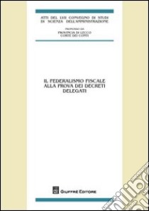 Il federalismo fiscale alla prova dei decreti delegati. Atti del LVII Convegno di Studi (Varenna Villa Monastero, 22-24 settembre 2011) libro