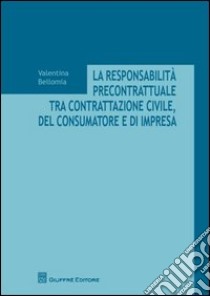 La responsabilità precontrattuale tra contrattazione civile, del consumatore e di impresa libro di Bellomia Valentina