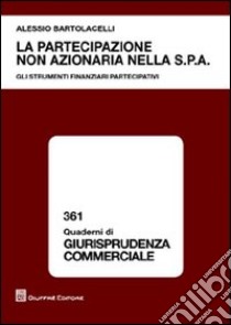 La artecipazione non azionaria nella S.p.A. Gli strumenti finanziari partecipativi libro di Bartolacelli Alessio