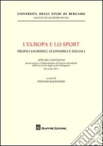 L'Europa e lo sport. Profili giuridici, economici e sociali. Atti del Convegno (Università di Bergamo, 28 ottobre 2011) libro di Bastioni S. (cur.)