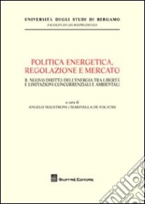 Politica energetica, regolazione e mercato. Il nuovo diritto dell'energia tra libertà e limitazioni concorrenziali e ambientali libro di Maestroni A. (cur.); De Focatiis M. (cur.)