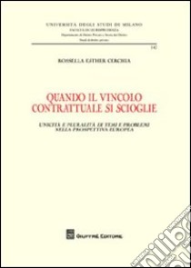 Quando il vincolo contrattuale si scioglie. Unicità e pluralità di temi e problemi nella prospettiva europea libro di Cerchia Rossella Esther