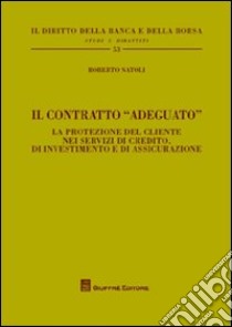 Il contratto «adeguato». La protezione del cliente nei servizi di credito, di investimento e di assicurazione libro di Natoli Roberto