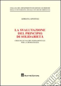 La svalutazione del principio di solidarietà. Crisi di un valore fondamentale per la democrazia libro di Apostoli Adriana