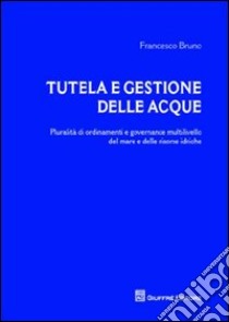 Tutela e gestione delle acque. Pluralità di ordinamenti e governance multilivello del mare e delle risorse idriche libro di Bruno Francesco