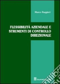 Flessibilità aziendale e strumenti di controllo direzionale libro di Ruggieri Marco