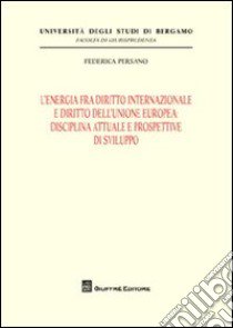 L'energia fra diritto internazionale e diritto dell'unione Europea. Disciplina attuale e prospettive di sviluppo libro di Persano Federica