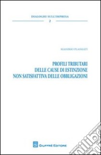 Profili tributari delle cause di estinzione non satisfattiva delle obbligazioni libro di Plasmati Massimo