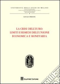 La crisi dell'Euro. Limiti e rimedi dell'Unione economica e monetaria libro di Peroni Giulio