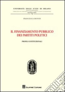 Il finanziamento pubblico dei partiti politici. Profili costituzionali libro di Biondi Francesca