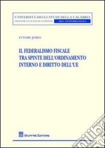 Il federalismo fiscale tra spinte dell'ordinamento interno e diritto dell'UE libro di Jorio Ettore