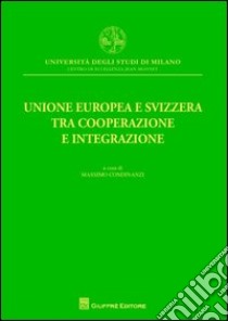 Unione europea e Svizzera tra cooperazione e integrazione libro di Condinanzi M. (cur.)