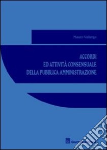 Accordi ed attività consensuale della pubblica amministrazione libro di Vallerga Mauro