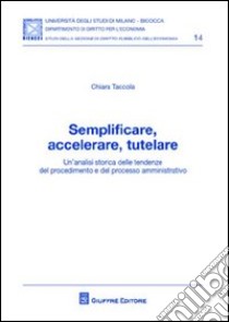 Semplificare, accelerare, tutelare. Un'analisi storica delle tendenze del procedimento e del processo amministrativo libro di Taccola Chiara