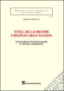 Tutela del lavoratore e disciplina delle mansioni. Innovazioni tecnologiche e vincoli normativi libro di Ferluga Loredana