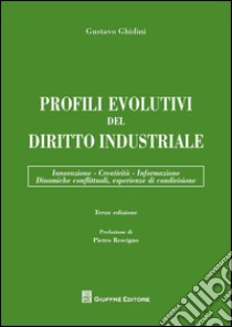 Profili evolutivi del diritto industriale. Innovazione, creatività, informazione, dinamiche conflittuali, esperienze di condivisione libro di Ghidini Gustavo