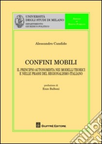 Confini mobili. Il principio autonomista nei modelli teorici e nelle prassi del regionalismo italiano libro di Candido Alessandro