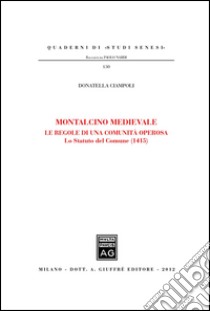 Montalcino Medievale. Le regole di una comunità operosa. Lo Statuto del Comune (1415) libro di Ciampoli D. (cur.)