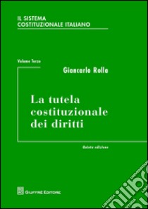 Il sistema costituzionale italiano. Vol. 3: La tutela costituzionale dei diritti libro di Rolla Giancarlo