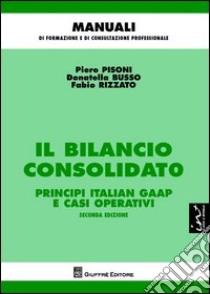 Il bilancio consolidato. Principi italian gaap e casi operativi libro di Pisoni Pietro; Busso Donatella; Rizzato Fabio