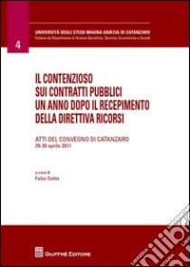 Il contenzioso sui contratti pubblici un anno dopo il recepimento della direttiva ricorsi. Atti del Convegno (Catanzaro, 29-30 aprile 2011) libro di Saitta F. (cur.)