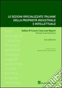 Le sezioni specializzate italiane della proprietà industriale e intellettuale. Italian IP Courts Case Law Report. Rassegna di giurisprudenza. Anni 2009-2010 libro di Tavassi Marina; Scuffi M. (cur.)