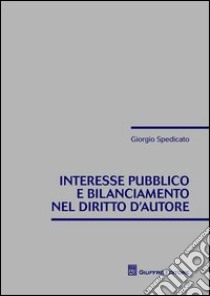 Interesse pubblico e bilanciamento nel diritto d'autore libro di Spedicato Giorgio