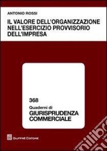 Il valore dell'organizzazione nell'esercizio provvisorio dell'impresa libro di Rossi Antonio