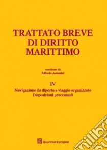 Trattato breve di diritto marittimo. Vol. 4: Navigazione da diporto e viaggio organizzato. Disposizioni processuali libro di Antonini A. (cur.)