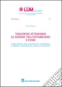 Tassazione attraverso le aziende tra contabilismo e stime. Dimensioni organizzative d'impresa e profili patologici della fiscalità libro di Damiani Mario