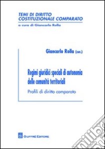 Regimi giuridici speciali di autonomia delle comunità territoriali. Profili di diritto comparato libro di Rolla G. (cur.)