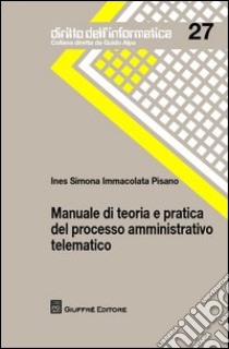 Manuale di teoria e pratica del processo amministrativo telematico libro di Pisano Ines Simona Immacolata