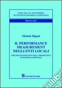 Il performance measurement negli enti locali. Strumenti innovativi nella prospettiva economico-aziendale libro di Bigoni Michele