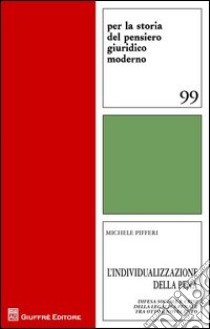 L'individualizzazione della pena. Difesa sociale e crisi della legalità penale tra Otto e Novecento libro di Pifferi Michele