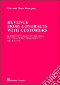 Revenue from contracts with customers. Il progetto di convergenza in tema di riconoscimento dei ricavi libro di Garegnani Giovanni Maria