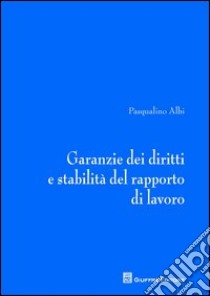 Garanzie dei diritti e stabilità del rapporto di lavoro libro di Albi Pasqualino