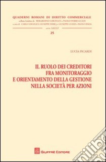 Il ruolo dei creditori fra monitoraggio e orientamento della gestione nella società per azioni libro di Picardi Lucia