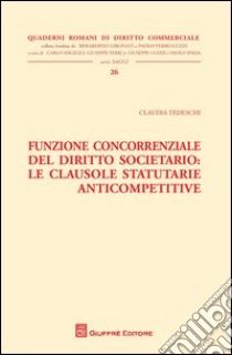 Funzione concorrenziale del diritto societario. Le clausole statutarie anticompetitive libro di Tedeschi Claudia