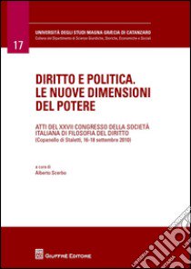 Diritto e politica. Le nuove dimensioni del potere. Atti del 27° Congresso della società italiana di filosofia del diritto (Copanello di Staletti, settembre 2010) libro di Scerbo A. (cur.)