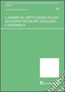 Il divenire del diritto agrario italiano ed europeo tra sviluppi tecnologici e sostenibilità libro di Manservisi S. (cur.); Borghi P. (cur.); Sgarbanti G. (cur.)