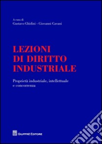 Lezioni di diritto industriale. Proprietà industriale, intellettuale e concorrenza libro di Ghidini G. (cur.); Cavani G. (cur.)